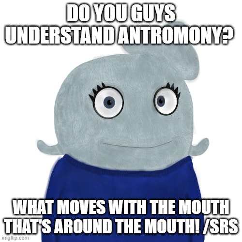I'm need your knowledge! | DO YOU GUYS UNDERSTAND ANTROMONY? WHAT MOVES WITH THE MOUTH THAT'S AROUND THE MOUTH! /SRS | image tagged in blueworld twitter | made w/ Imgflip meme maker