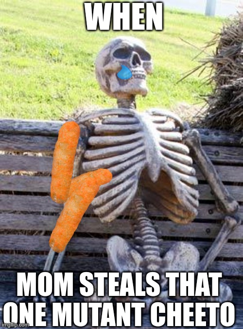 whe we cried as children | WHEN; MOM STEALS THAT ONE MUTANT CHEETO | image tagged in memes,waiting skeleton | made w/ Imgflip meme maker