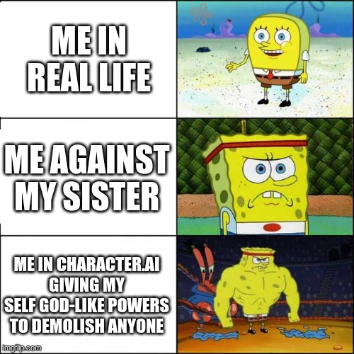Relateable? | ME IN REAL LIFE; ME AGAINST MY SISTER; ME IN CHARACTER.AI GIVING MY SELF GOD-LIKE POWERS TO DEMOLISH ANYONE | image tagged in spongebob strong,relatable,facts,true,oh wow are you actually reading these tags,cool | made w/ Imgflip meme maker
