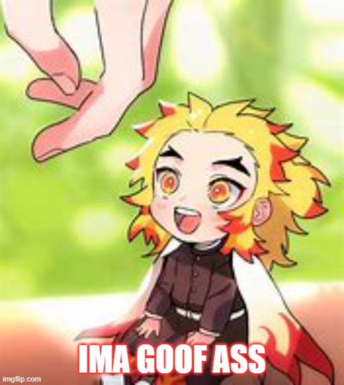 chibi Rengoku 2 | IMA GOOF ASS | image tagged in chibi rengoku 2 | made w/ Imgflip meme maker