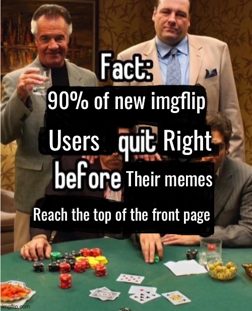 Don’t stop grinding | 90% of new imgflip; Users           Right; Their memes; Reach the top of the front page | image tagged in 90 of gambling addicts,memes,funny,what is a tag | made w/ Imgflip meme maker