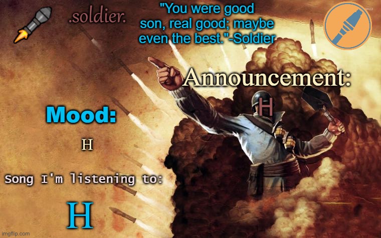 .soldier. announcement template | H; H; H | image tagged in soldier announcement template | made w/ Imgflip meme maker