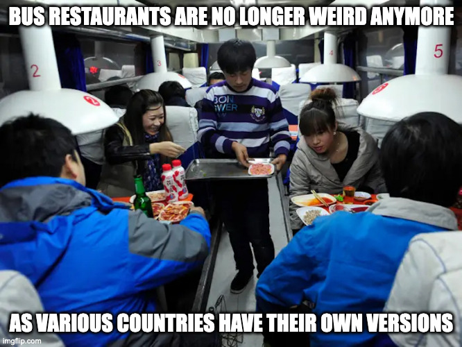 Bus Restaurant | BUS RESTAURANTS ARE NO LONGER WEIRD ANYMORE; AS VARIOUS COUNTRIES HAVE THEIR OWN VERSIONS | image tagged in restaurant,memes | made w/ Imgflip meme maker