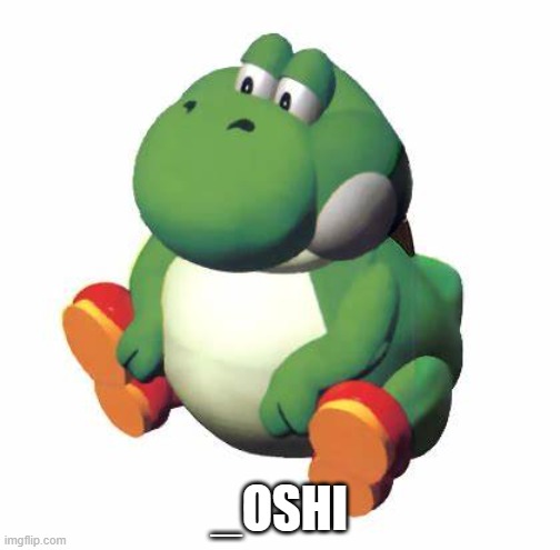 Big yoshi | _OSHI | image tagged in big yoshi | made w/ Imgflip meme maker