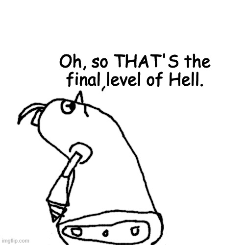 Grounder finally knows what the final level of Hell looks like | image tagged in grounder finally knows what the final level of hell looks like | made w/ Imgflip meme maker