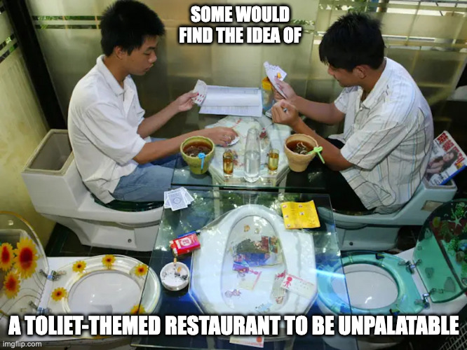 Toliet-Themed Restaurant | SOME WOULD FIND THE IDEA OF; A TOLIET-THEMED RESTAURANT TO BE UNPALATABLE | image tagged in restaurant,toliet,memes | made w/ Imgflip meme maker