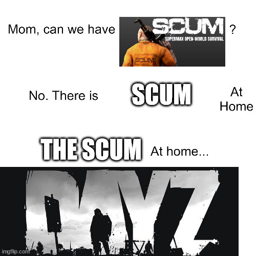 SCUM | SCUM; THE SCUM | image tagged in mom can we have | made w/ Imgflip meme maker