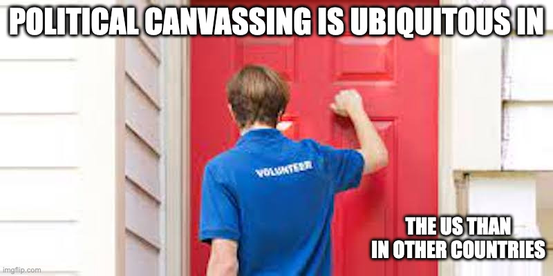 Canvassing | POLITICAL CANVASSING IS UBIQUITOUS IN; THE US THAN IN OTHER COUNTRIES | image tagged in memes,politics | made w/ Imgflip meme maker