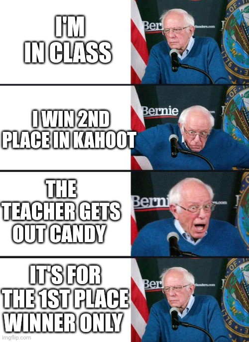 Bernie excited and then disappointed | I'M IN CLASS; I WIN 2ND PLACE IN KAHOOT; THE TEACHER GETS OUT CANDY; IT'S FOR THE 1ST PLACE WINNER ONLY | image tagged in bernie excited and then disappointed | made w/ Imgflip meme maker