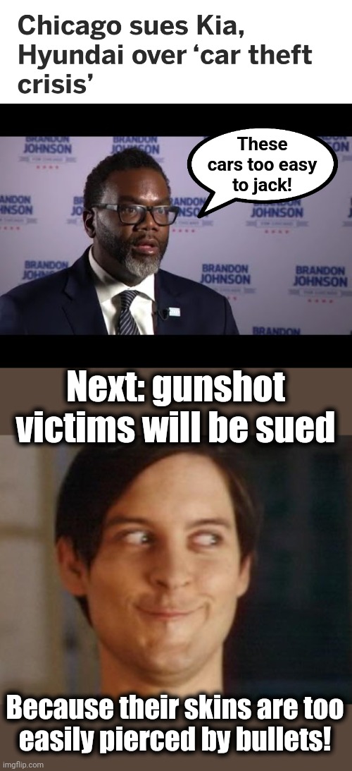 Still more lib insanity | These
cars too easy
to jack! Next: gunshot victims will be sued; Because their skins are too
easily pierced by bullets! | image tagged in memes,spiderman peter parker,brandon johnson,chicago,crime,democrats | made w/ Imgflip meme maker