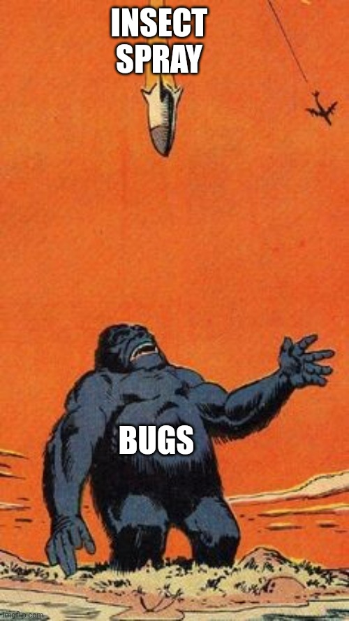 INSECT
SPRAY BUGS | image tagged in giant gorilla bomb | made w/ Imgflip meme maker