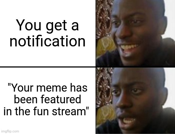 Oh yeah! Oh no... | You get a notification; "Your meme has been featured in the fun stream" | image tagged in oh yeah oh no | made w/ Imgflip meme maker