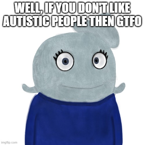 BlueWorld Twitter | WELL, IF YOU DON'T LIKE AUTISTIC PEOPLE THEN GTFO | image tagged in blueworld twitter | made w/ Imgflip meme maker