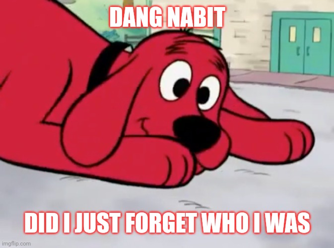 Did I just forget? | DANG NABIT; DID I JUST FORGET WHO I WAS | image tagged in clifford's oh crap face | made w/ Imgflip meme maker