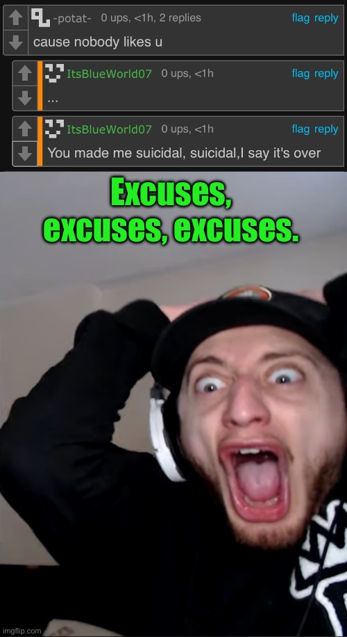 Excuses, excuses, excuses. | image tagged in horroor | made w/ Imgflip meme maker