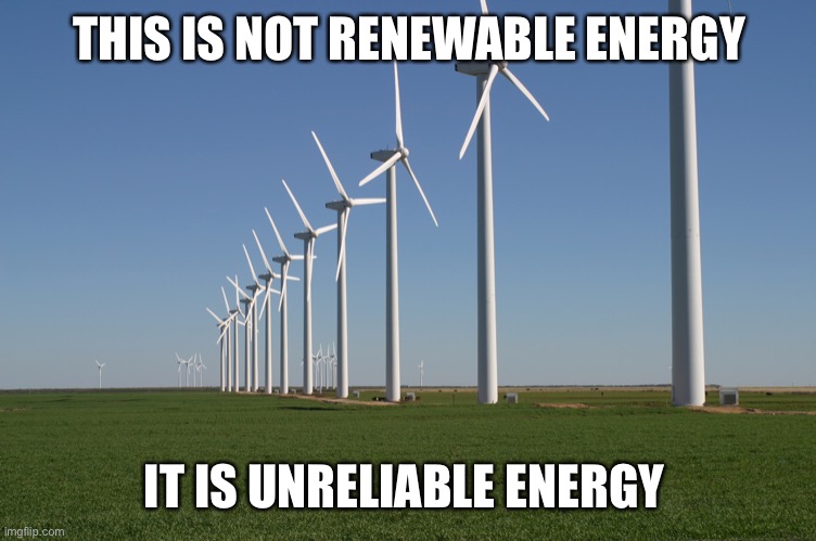 Solar and wind are not reliable unless the capacity is overbuilt several times greater than peak demand.  That is very costly. | THIS IS NOT RENEWABLE ENERGY; IT IS UNRELIABLE ENERGY | image tagged in windmill,unreliable,overbuild,capacity,demand,costly | made w/ Imgflip meme maker