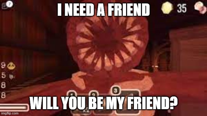 I need a friend | I NEED A FRIEND; WILL YOU BE MY FRIEND? | image tagged in doors | made w/ Imgflip meme maker