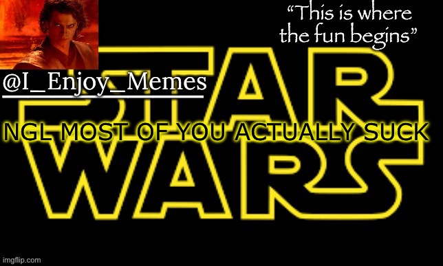 I_enjoy_meme’s announcement template made by behapp | NGL MOST OF YOU ACTUALLY SUCK | image tagged in i_enjoy_meme s announcement template made by behapp | made w/ Imgflip meme maker