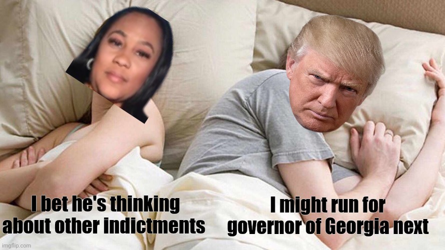 I Bet He's Thinking About Other Women Meme | I bet he's thinking about other indictments I might run for governor of Georgia next | image tagged in memes,i bet he's thinking about other women | made w/ Imgflip meme maker