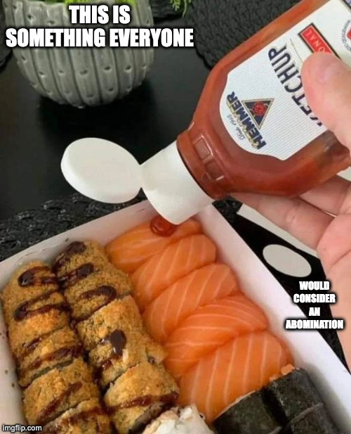 Eating Sushi With Ketchup | THIS IS SOMETHING EVERYONE; WOULD CONSIDER AN ABOMINATION | image tagged in sushi,ketchup,memes | made w/ Imgflip meme maker