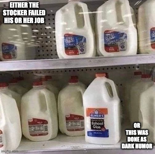 Jug of Glue Inside Refrigerator of Milk | EITHER THE STOCKER FAILED HIS OR HER JOB; OR THIS WAS DONE AS DARK HUMOR | image tagged in glue,milk,memes | made w/ Imgflip meme maker