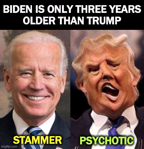 Biden's in a lot better shape. | BIDEN IS ONLY THREE YEARS
OLDER THAN TRUMP; STAMMER; PSYCHOTIC | image tagged in biden smile trump crazy acid,biden,healthy,trump,disease | made w/ Imgflip meme maker