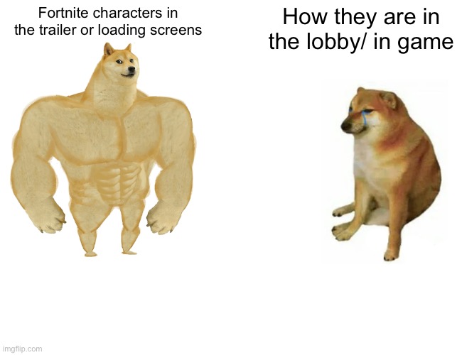 Fortnite | Fortnite characters in the trailer or loading screens; How they are in the lobby/ in game | image tagged in memes,buff doge vs cheems,fun | made w/ Imgflip meme maker