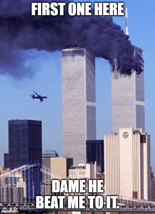 twin tower style | FIRST ONE HERE; DAME HE BEAT ME TO IT. | image tagged in twin tower style | made w/ Imgflip meme maker