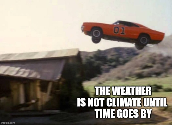 Dukes of Hazzard | THE WEATHER
IS NOT CLIMATE UNTIL 
TIME GOES BY | image tagged in dukes of hazzard | made w/ Imgflip meme maker