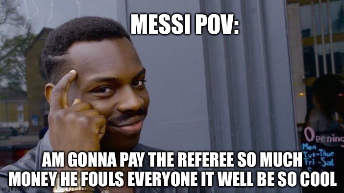 Messi thinking | MESSI POV:; AM GONNA PAY THE REFEREE SO MUCH MONEY HE FOULS EVERYONE IT WELL BE SO COOL | image tagged in memes,roll safe think about it,messi | made w/ Imgflip meme maker