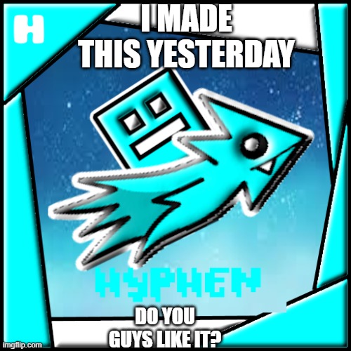 i think its kinda cool | I MADE THIS YESTERDAY; DO YOU GUYS LIKE IT? | image tagged in geometry dash,gaming | made w/ Imgflip meme maker