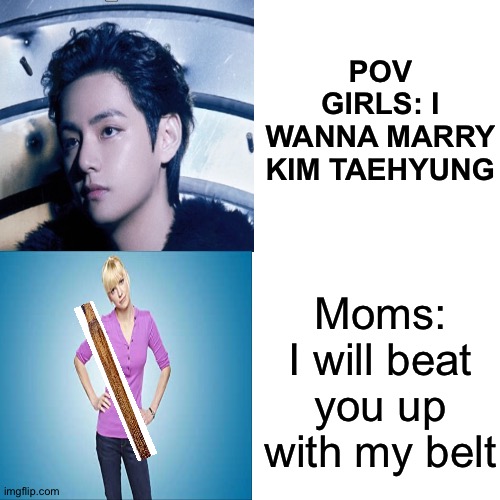 Drake Hotline Bling Meme | POV GIRLS: I WANNA MARRY KIM TAEHYUNG; Moms: I will beat you up with my belt | image tagged in memes,drake hotline bling | made w/ Imgflip meme maker