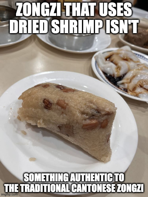 Taishan Zongzi | ZONGZI THAT USES DRIED SHRIMP ISN'T; SOMETHING AUTHENTIC TO THE TRADITIONAL CANTONESE ZONGZI | image tagged in food,memes | made w/ Imgflip meme maker