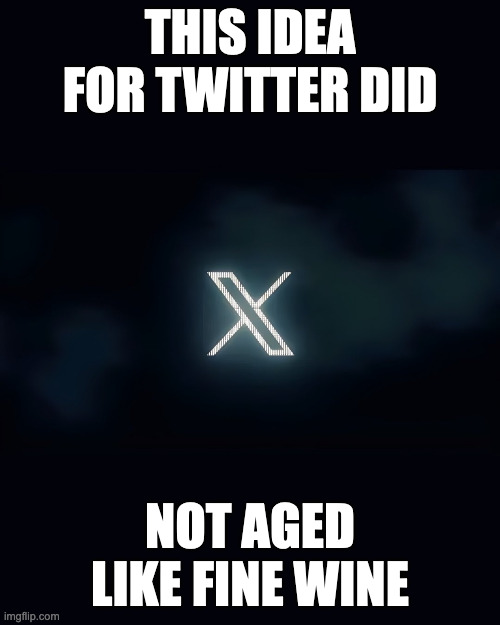 Twitter X Logo | THIS IDEA FOR TWITTER DID; NOT AGED LIKE FINE WINE | image tagged in twtter,memes | made w/ Imgflip meme maker