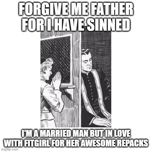 FitGirl rocks | FORGIVE ME FATHER FOR I HAVE SINNED; I'M A MARRIED MAN BUT IN LOVE WITH FITGIRL FOR HER AWESOME REPACKS | image tagged in confessional forgive me father for i have sinned | made w/ Imgflip meme maker