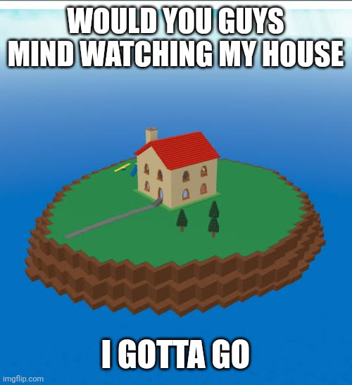 Pretty wierd island hmm | WOULD YOU GUYS MIND WATCHING MY HOUSE; I GOTTA GO | image tagged in roblox meme | made w/ Imgflip meme maker