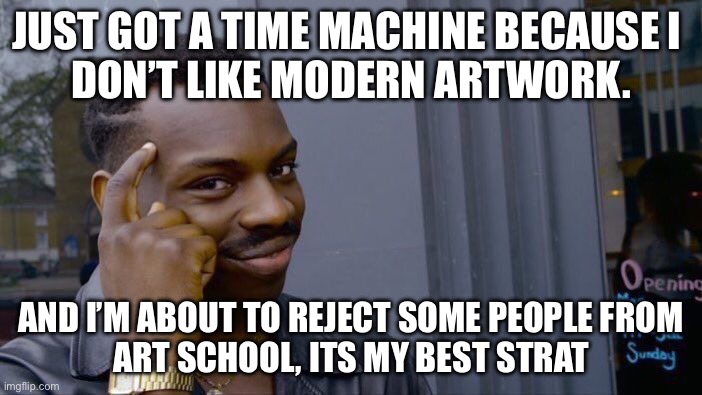 Roll Safe Think About It Meme | JUST GOT A TIME MACHINE BECAUSE I 
DON’T LIKE MODERN ARTWORK. AND I’M ABOUT TO REJECT SOME PEOPLE FROM
ART SCHOOL, ITS MY BEST STRAT | image tagged in memes,roll safe think about it | made w/ Imgflip meme maker
