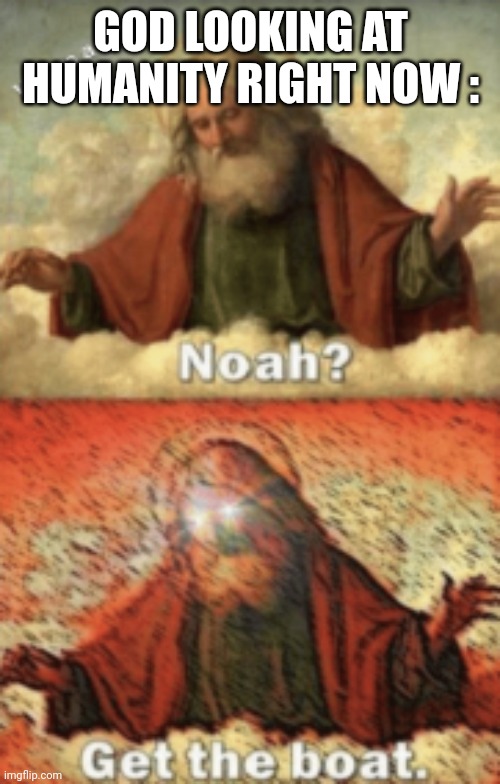 noah.....GET THE BOAT | GOD LOOKING AT HUMANITY RIGHT NOW : | image tagged in noah get the boat | made w/ Imgflip meme maker