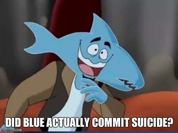 Sharkmosis Jones | DID BLUE ACTUALLY COMMIT SUICIDE? | image tagged in sharkmosis jones | made w/ Imgflip meme maker