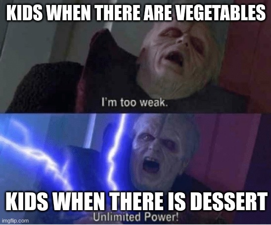 follow me | KIDS WHEN THERE ARE VEGETABLES; KIDS WHEN THERE IS DESSERT | image tagged in too weak unlimited power,me | made w/ Imgflip meme maker
