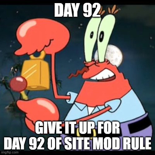 give it up for day 23 | DAY 92; GIVE IT UP FOR DAY 92 OF SITE MOD RULE | image tagged in give it up for day 23 | made w/ Imgflip meme maker