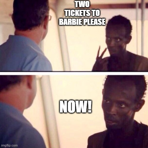 Captain Phillips - I'm The Captain Now Meme | TWO TICKETS TO BARBIE PLEASE; NOW! | image tagged in memes,captain phillips - i'm the captain now | made w/ Imgflip meme maker