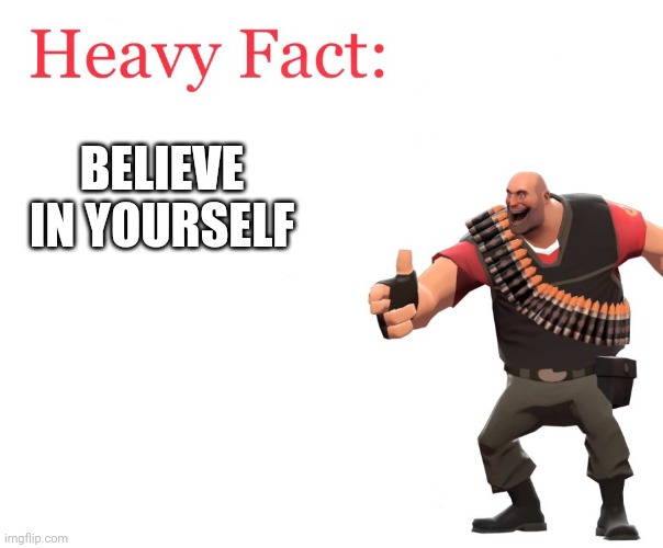Heavy Fact | BELIEVE IN YOURSELF | image tagged in heavy fact | made w/ Imgflip meme maker