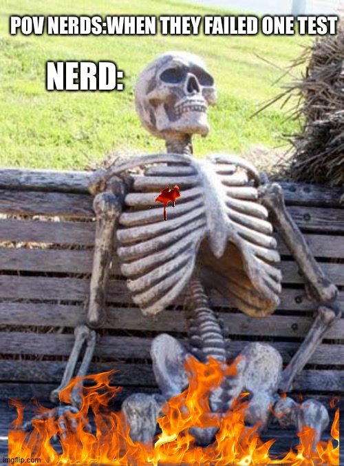 Pov nerds | POV NERDS:WHEN THEY FAILED ONE TEST; NERD: | image tagged in memes,waiting skeleton,nerd,the matrix | made w/ Imgflip meme maker
