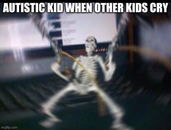 Skeleton shooter | AUTISTIC KID WHEN OTHER KIDS CRY | image tagged in skeleton shooter | made w/ Imgflip meme maker