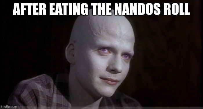 White Powder !! | AFTER EATING THE NANDOS ROLL | image tagged in white powder | made w/ Imgflip meme maker