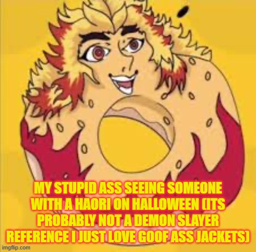 powder that makes you say "real" | MY STUPID ASS SEEING SOMEONE WITH A HAORI ON HALLOWEEN (ITS PROBABLY NOT A DEMON SLAYER REFERENCE I JUST LOVE GOOF ASS JACKETS) | image tagged in prolly cursed | made w/ Imgflip meme maker