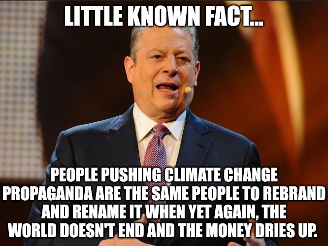 In case you missed it, the World's not coming to an end. | LITTLE KNOWN FACT... PEOPLE PUSHING CLIMATE CHANGE PROPAGANDA ARE THE SAME PEOPLE TO REBRAND AND RENAME IT WHEN YET AGAIN, THE WORLD DOESN'T END AND THE MONEY DRIES UP. | image tagged in memes,politics,trending,propaganda,funny,trending now | made w/ Imgflip meme maker