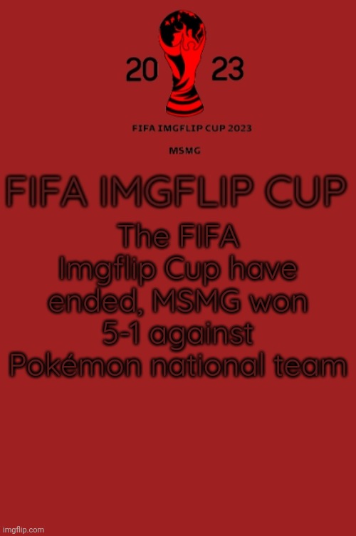 FIFA Imgflip Cup 2023 Announcement template | The FIFA Imgflip Cup have ended, MSMG won 5-1 against Pokémon national team | image tagged in fifa imgflip cup 2023 announcement template | made w/ Imgflip meme maker