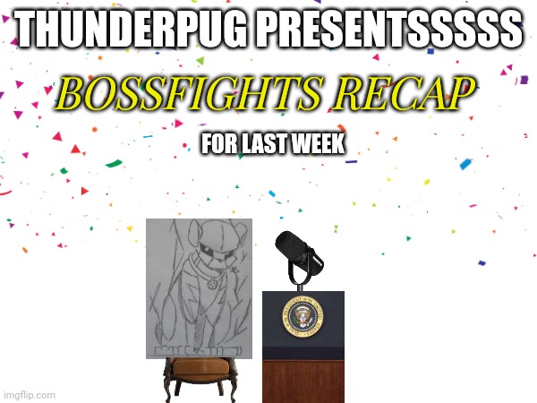 This is a thing I might start doing, where I recap all the important events that happened in the past week | THUNDERPUG PRESENTSSSSS; BOSSFIGHTS RECAP; FOR LAST WEEK | made w/ Imgflip meme maker